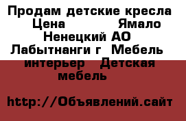 Продам детские кресла  › Цена ­ 3 000 - Ямало-Ненецкий АО, Лабытнанги г. Мебель, интерьер » Детская мебель   